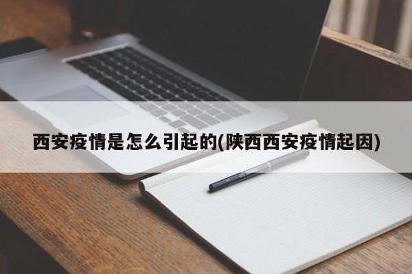 西安疫情是怎么引起的(陕西西安疫情起因)