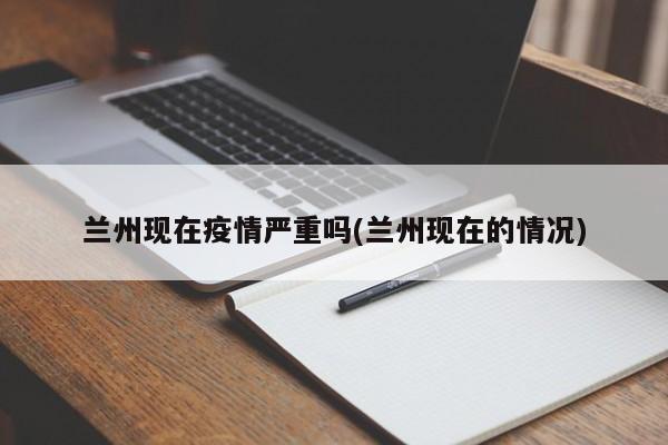 兰州现在疫情严重吗(兰州现在的情况)